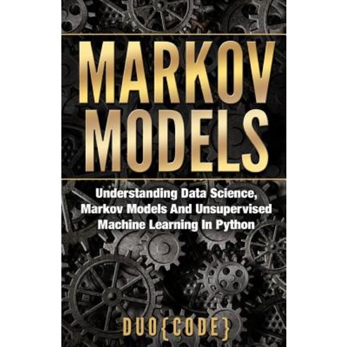 Markov Models: Understanding Data Science Markov Models and Unsupervised Machine Learning in Python, Createspace Independent Publishing Platform