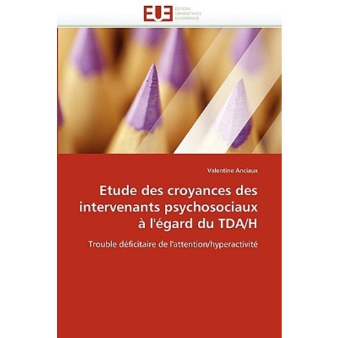 Etude Des Croyances Des Intervenants Psychosociaux A L''''Egard Du Tda/H = Etude Des Croyances Des Inter..., Omniscriptum