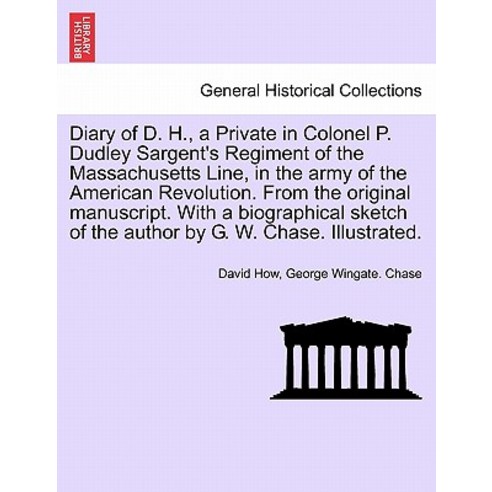 Diary of D. H. a Private in Colonel P. Dudley Sargent''s Regiment of the Massachusetts Line in the Ar..., British Library, Historical Print Editions