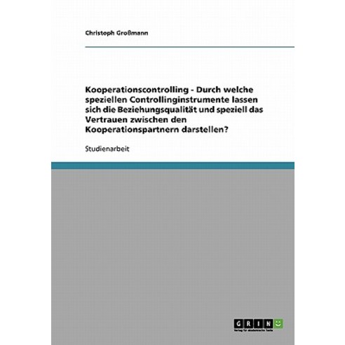 Kooperationscontrolling - Durch Welche Speziellen Controllinginstrumente Lassen Sich Die Beziehungsqua..., Grin Publishing