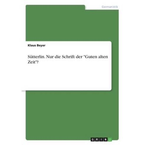 Sutterlin. Nur Die Schrift Der -Guten Alten Zeit-?, Grin Publishing
