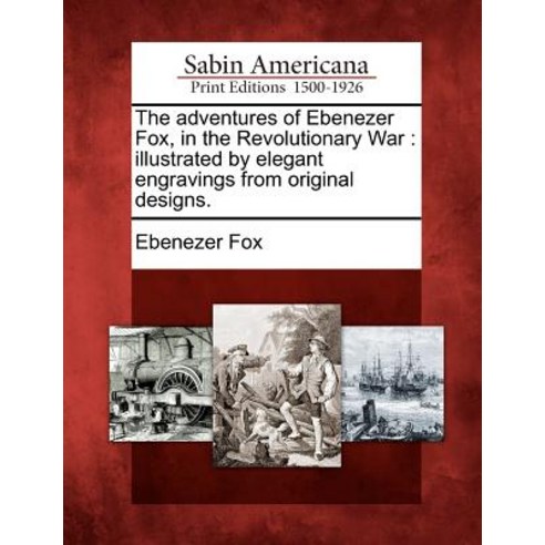 The Adventures of Ebenezer Fox in the Revolutionary War: Illustrated by Elegant Engravings from Origi..., Gale Ecco, Sabin Americana