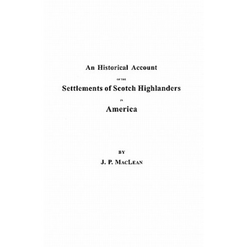 An Historical Account of the Settlements of Scotch Highlanders in America Prior to the Peace of 1783 ..., Clearfield