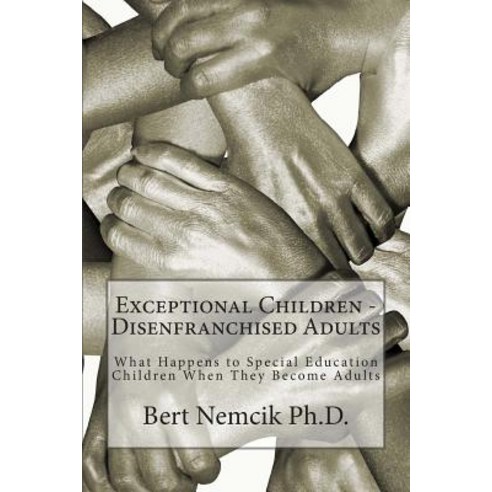 Exceptional Children - Disenfranchised Adults: What Happens to Special Education Children When They Be..., Createspace Independent Publishing Platform