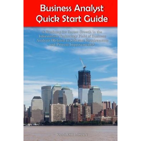 Business Analyst Quick Start Guide -- A Roadmap for Career Growth in the Information Technology Field ..., Createspace Independent Publishing Platform
