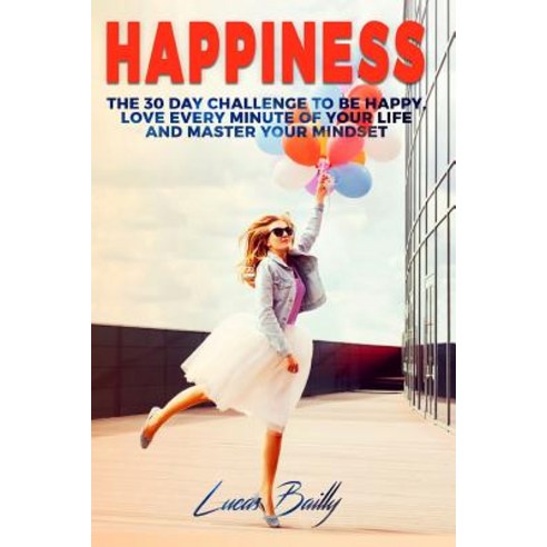 Happiness: The 30 Day Challenge to Be Happy Love Every Minute of Your Life and Master Your Mindset, Createspace Independent Publishing Platform