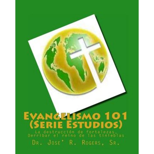 Evangelismo 101 (Serie Estudios): La Destruccion de Fortalezas Derribar El Reino de Las Tinieblas, Createspace Independent Publishing Platform