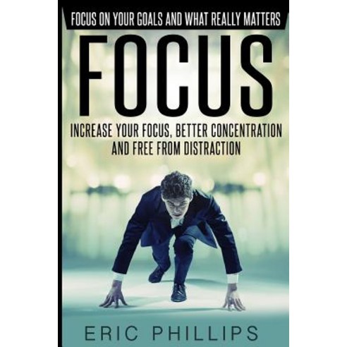 Focus: Increase Your Focus Better Concentration and Free from Distraction - Focus on Your Goals and W..., Createspace Independent Publishing Platform