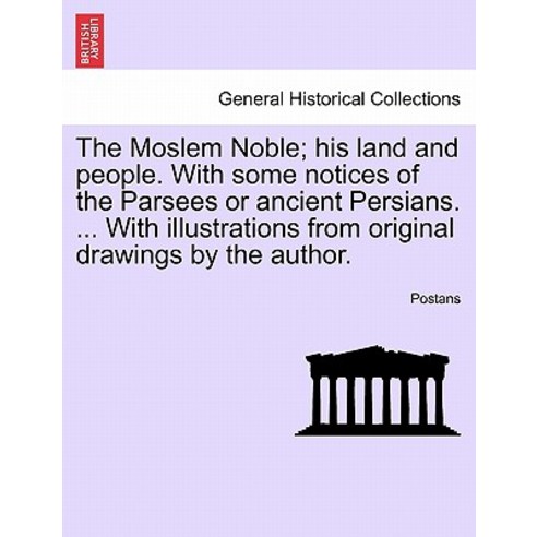 The Moslem Noble; His Land and People. with Some Notices of the Parsees or Ancient Persians. ... with ..., British Library, Historical Print Editions
