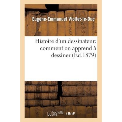 Histoire D''Un Dessinateur: Comment on Apprend a Dessiner, Hachette Livre - Bnf