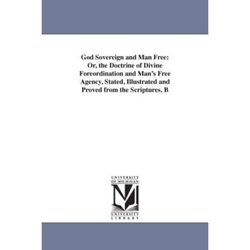 God Sovereign and Man Free: Doctrine of Divine Foreordination and Man''s Free Agency Paperback, University of Michigan Library