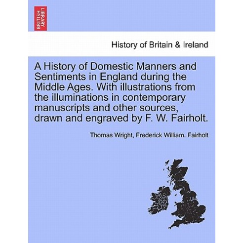 A History of Domestic Manners and Sentiments in England During the Middle Ages. with Illustrations fro..., British Library, Historical Print Editions