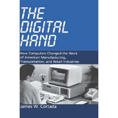 The Digital Hand: How Computers Changed the Work of American Manufacturing Transportation and Retail..., Oxford University Press, USA