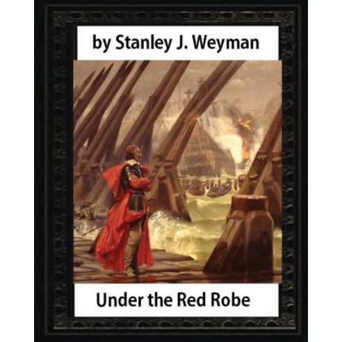 Under the Red Robe (1894) by Stanley J. Weyman (Original Version)Illustrated: (A Novel Concerning Car..., Createspace Independent Publishing Platform
