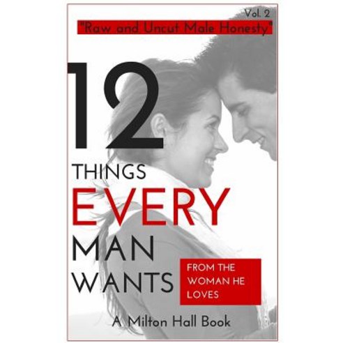 12 Things Men Want from the Woman They Love: Secrets Men Want Their Woman to Know But Don''t Know How t..., Createspace Independent Publishing Platform