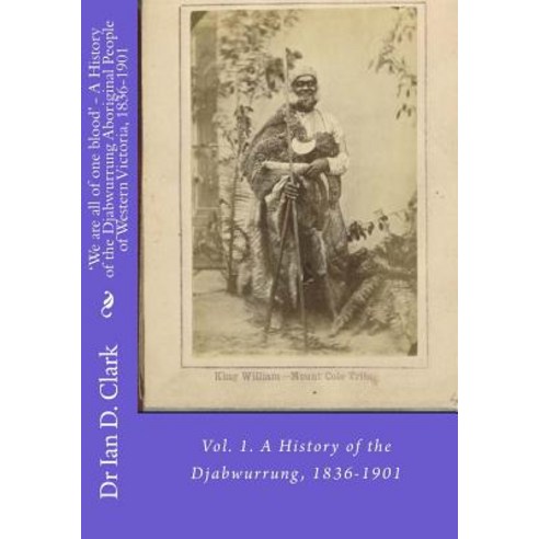 We Are All of One Blood'' - A History of the Djabwurrung Aboriginal People of Western Victoria 1836-1..., Createspace Independent Publishing Platform