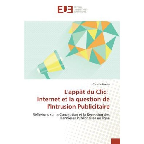 L''Appat Du CLIC: Internet Et La Question de L''Intrusion Publicitaire, Omniscriptum