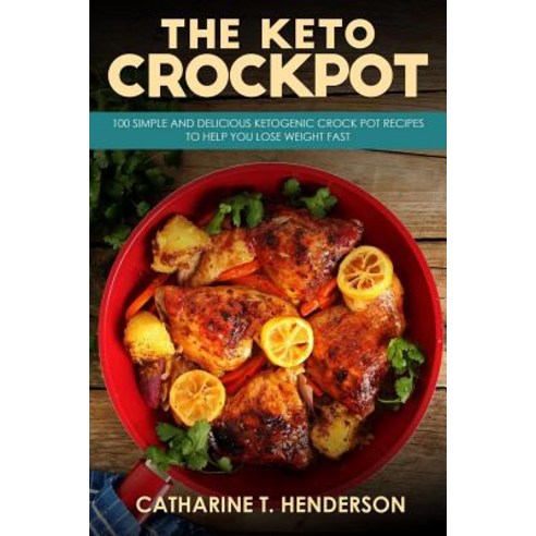 The Keto Crockpot: 100 Simple and Delicious Ketogenic Crock Pot Recipes to Help You Lose Weight Fast ..., Createspace Independent Publishing Platform
