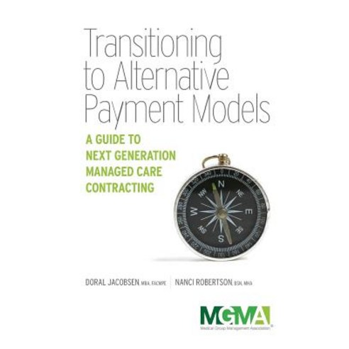 Transitioning to Alternative Payment Models: A Guide to Next Generation Managed Care Contracting, Medical Group Management Association/Center f