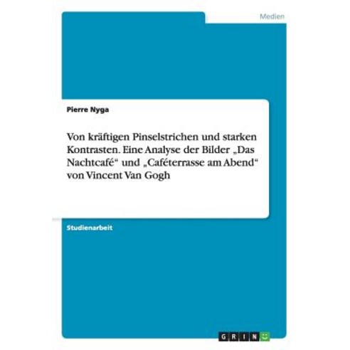 Von Kraftigen Pinselstrichen Und Starken Kontrasten. Eine Analyse Der Bilder "Das Nachtcafe Und "Cafet..., Grin Publishing