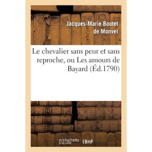 Le Chevalier Sans Peur Et Sans Reproche Ou Les Amours de Bayard Comedie Heroique: En Quatre Actes Et..., Hachette Livre Bnf