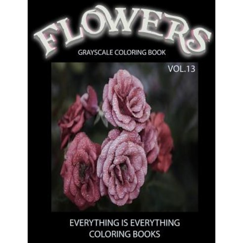Flowers the Grayscale Coloring Book Vol.13: Flowers the Grayscale Coloring Book Vol.13 (Grayscale Fl..., Createspace Independent Publishing Platform