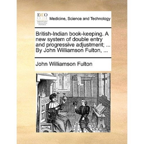 British-Indian Book-Keeping. a New System of Double Entry and Progressive Adjustment; ... by John Will..., Gale Ecco, Print Editions