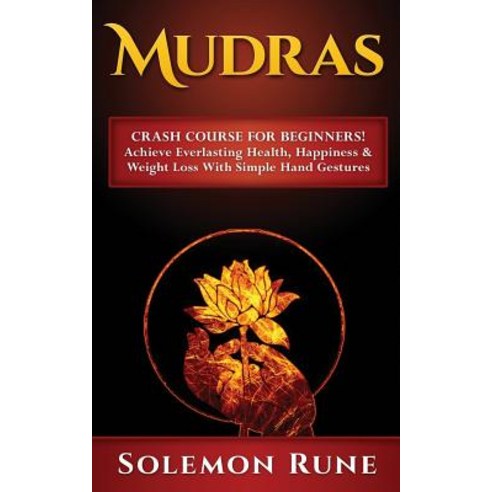 Mudras: Crash Course for Beginners! Achieve Everlasting Health Happiness & Weight Loss with Simple Ha..., Createspace Independent Publishing Platform