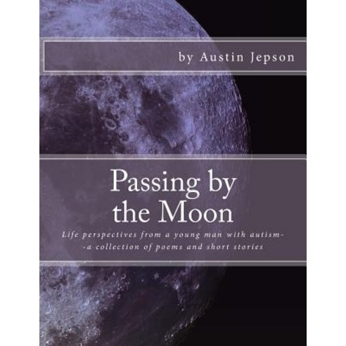Passing by the Moon: Life Perspectives from a Young Man with Autism--A Collection of Poems and Short S..., Createspace Independent Publishing Platform