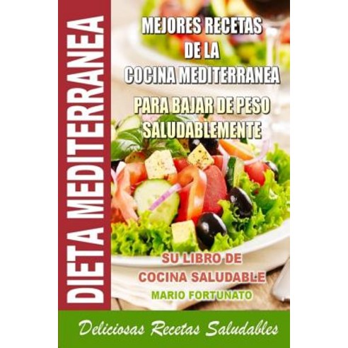 Dieta Mediterranea - Mejores Recetas de La Cocina Mediterranea Para Bajar de Peso Saludablemente: Su L..., Createspace Independent Publishing Platform