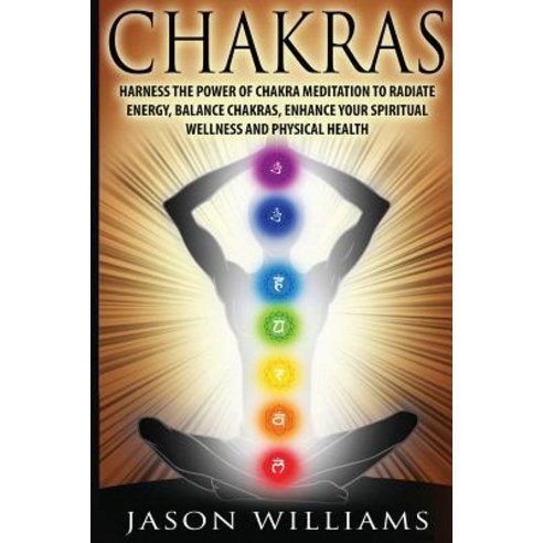 Chakras: Harness the Power of Chakra Meditation to Radiate Energy Balance Chakras Enhance Your Spiri..., Createspace Independent Publishing Platform