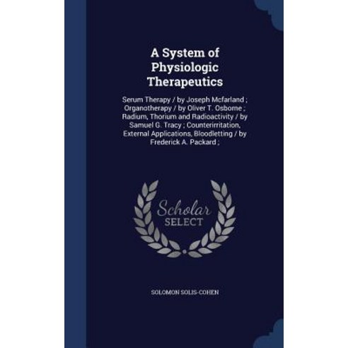 A System of Physiologic Therapeutics: Serum Therapy / By Joseph McFarland; Organotherapy / By Oliver T..., Sagwan Press