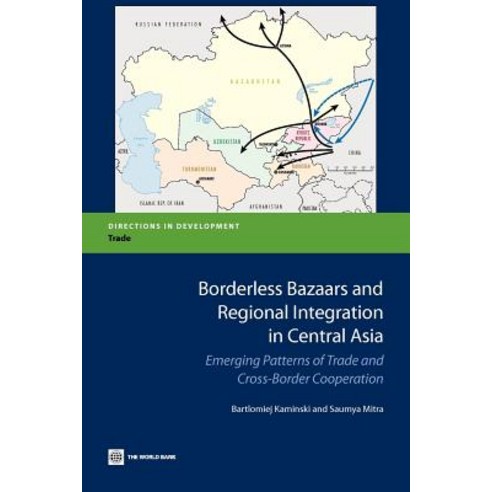 Borderless Bazaars and Regional Integration in Central Asia: Emerging Patterns of Trade and Cross-Bord..., World Bank Publications