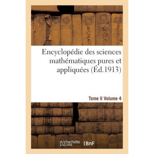 Encyclopedie Des Sciences Mathematiques Pures Et Appliquees. Tome II. Quatrieme Volume = Encyclopa(c)D..., Hachette Livre - Bnf