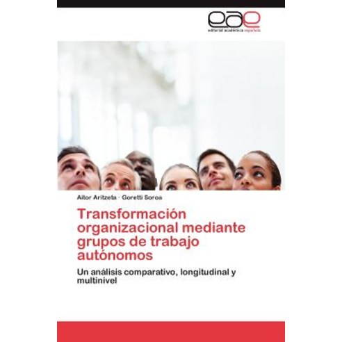 Transformacion Organizacional Mediante Grupos de Trabajo Autonomos, Eae Editorial Academia Espanola