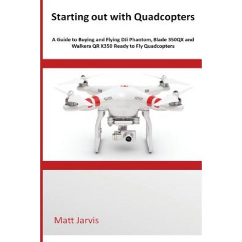 Starting Out with Quadcopters: A Guide to Buying and Flying Dji Phantom Blade 350qx and Walkera Qr X3..., Createspace