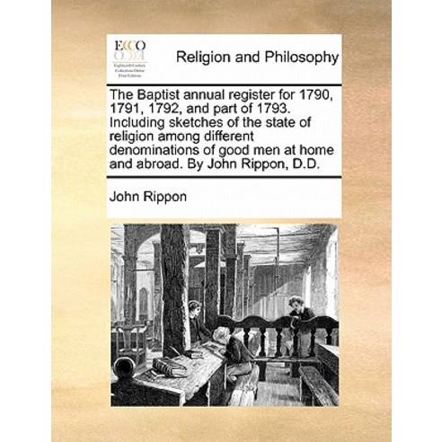 The Baptist Annual Register for 1790 1791 1792 and Part of 1793. Including Sketches of the State of..., Gale Ecco, Print Editions