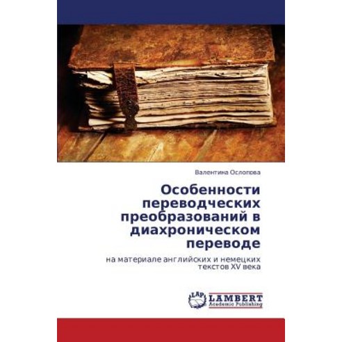 Osobennosti Perevodcheskikh Preobrazovaniy V Diakhronicheskom Perevode, LAP Lambert Academic Publishing