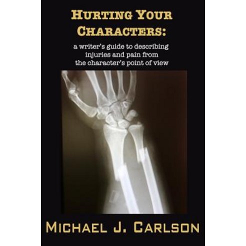 Hurting Your Characters: A Writer''s Guide to Describing Injuries and ...