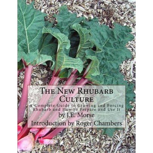The New Rhubarb Culture: A Complete Guide to Growing and Forcing Rhubarb and How to Prepare and Use It, Createspace Independent Publishing Platform