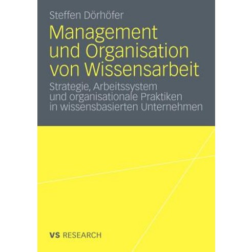 Management Und Organisation Von Wissensarbeit: Strategie Arbeitssystem Und Organisationale Praktiken ..., Vs Verlag Fur Sozialwissenschaften