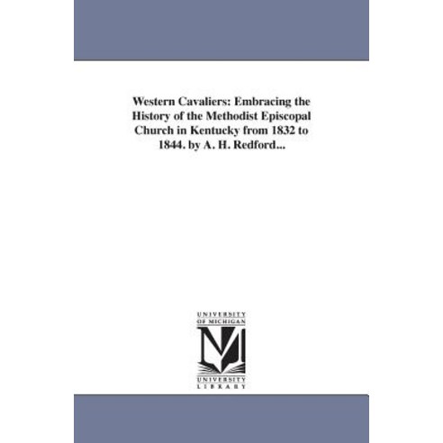 Western Cavaliers: Embracing the History of the Methodist Episcopal Church in Kentucky from 1832 to 18..., University of Michigan Library