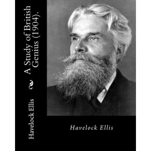 A Study of British Genius (1904). by: Havelock Ellis (Original Classics): Henry Havelock Ellis Known ..., Createspace Independent Publishing Platform