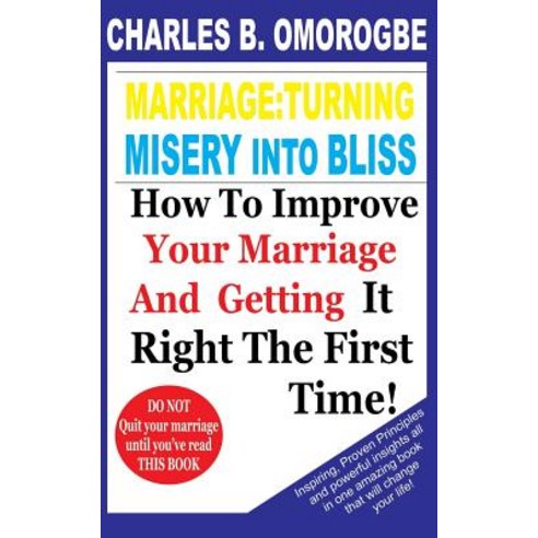 Marriage: Turning Misery Into Bliss: How to Improve Your Marriage and Getting It Right the First Time, Createspace Independent Publishing Platform