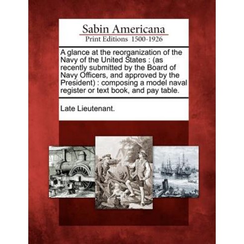 A Glance at the Reorganization of the Navy of the United States: (As Recently Submitted by the Board o..., Gale Ecco, Sabin Americana
