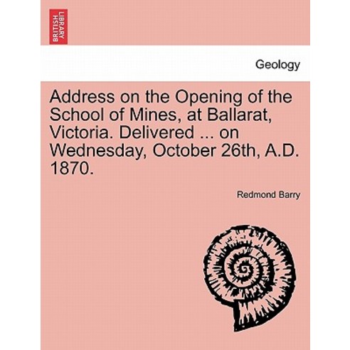 Address on the Opening of the School of Mines at Ballarat Victoria. Delivered ... on Wednesday Octo..., British Library, Historical Print Editions