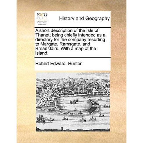 A Short Description of the Isle of Thanet; Being Chiefly Intended as a Directory for the Company Resor..., Gale Ecco, Print Editions