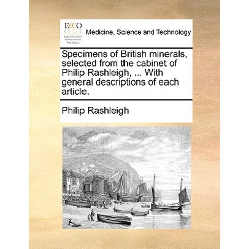 Specimens of British Minerals Selected from the Cabinet of Philip Rashleigh ... with General Descrip..., Gale Ecco, Print Editions