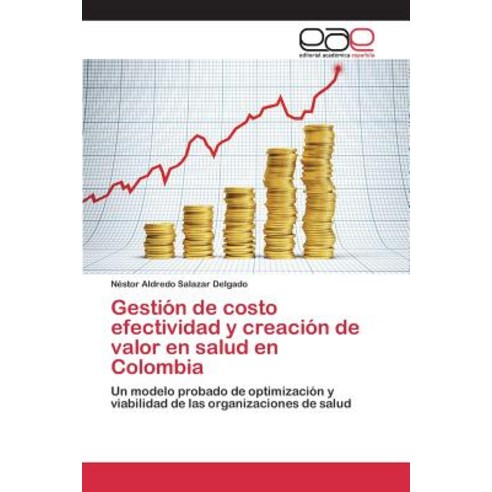 Gestion de Costo Efectividad y Creacion de Valor En Salud En Colomb, Editorial Academica Espanola