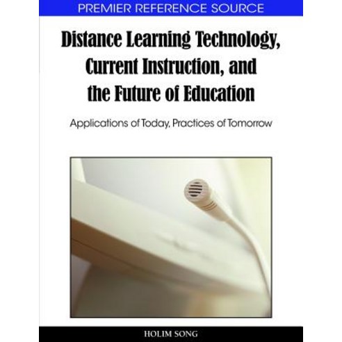 Distance Learning Technology Current Instruction and the Future of Education: Applications of Today ..., Information Science Reference
